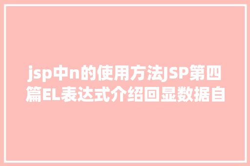 jsp中n的使用方法JSP第四篇EL表达式介绍回显数据自界说函数fn办法库等 Bootstrap