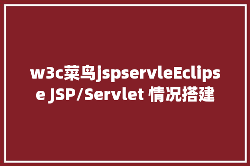 w3c菜鸟jspservleEclipse JSP/Servlet 情况搭建 Node.js