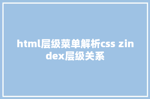 html层级菜单解析css zindex层级关系