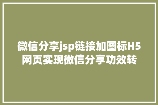 微信分享jsp链接加图标H5网页实现微信分享功效转