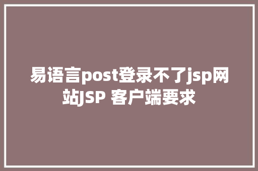 易语言post登录不了jsp网站JSP 客户端要求 NoSQL