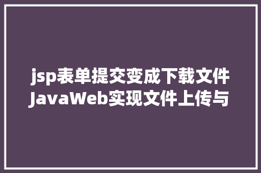 jsp表单提交变成下载文件JavaWeb实现文件上传与下载 JavaScript