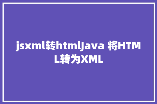 jsxml转htmlJava 将HTML转为XML NoSQL