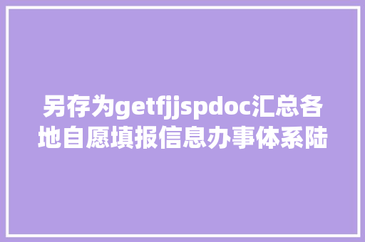 另存为getfjjspdoc汇总各地自愿填报信息办事体系陆续上线