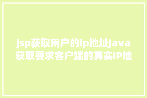 jsp获取用户的ip地址Java获取要求客户端的真实IP地址不管你怎么经由几层署理 JavaScript