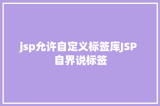 jsp允许自定义标签库JSP 自界说标签 Vue.js