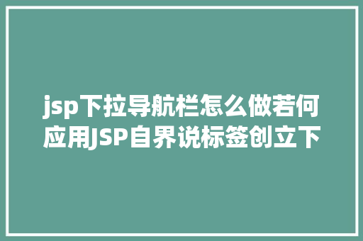 jsp下拉导航栏怎么做若何应用JSP自界说标签创立下拉列表 Vue.js