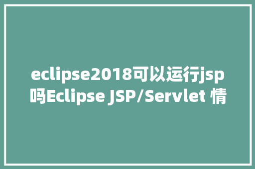 eclipse2018可以运行jsp吗Eclipse JSP/Servlet 情况搭建 GraphQL