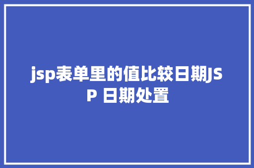 jsp表单里的值比较日期JSP 日期处置 JavaScript