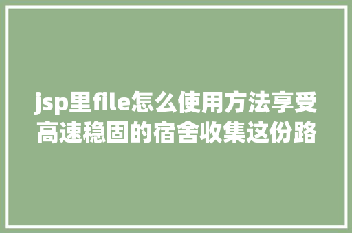 jsp里file怎么使用方法享受高速稳固的宿舍收集这份路由器应用指南支配上