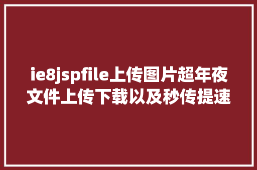 ie8jspfile上传图片超年夜文件上传下载以及秒传提速和限速计划完全包括前后端