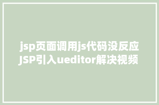 jsp页面调用js代码没反应JSP引入ueditor解决视频回显 src链接丧失问题 Node.js