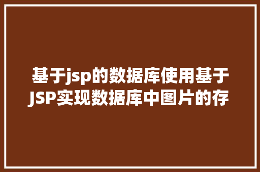 基于jsp的数据库使用基于JSP实现数据库中图片的存储与显示 Ruby