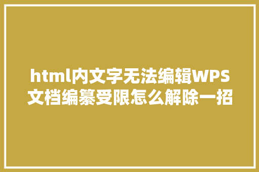 html内文字无法编辑WPS文档编纂受限怎么解除一招帮你轻松解决它 JavaScript