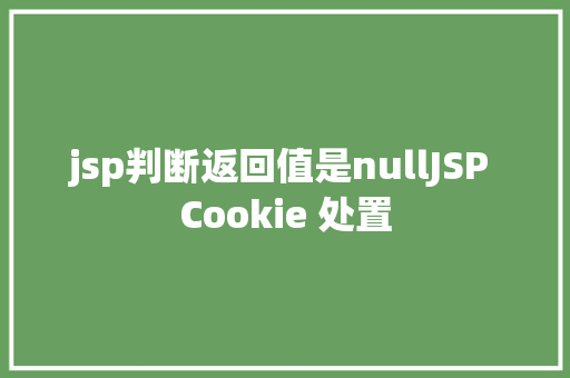 jsp判断返回值是nullJSP Cookie 处置 RESTful API