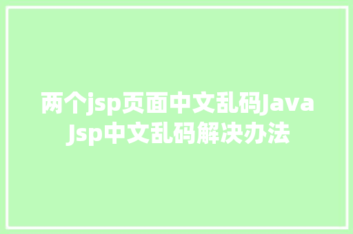 两个jsp页面中文乱码Java Jsp中文乱码解决办法 Docker