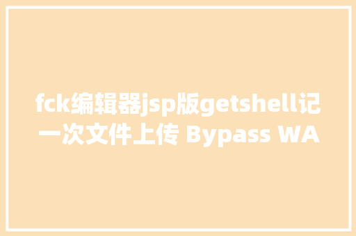 fck编辑器jsp版getshell记一次文件上传 Bypass WAF实战