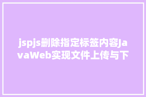 jspjs删除指定标签内容JavaWeb实现文件上传与下载 JavaScript