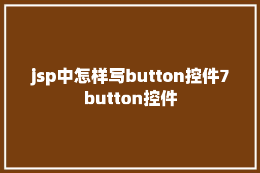 jsp中怎样写button控件7button控件