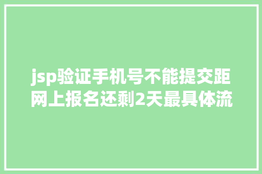 jsp验证手机号不能提交距网上报名还剩2天最具体流程跟着走绝对不会失足