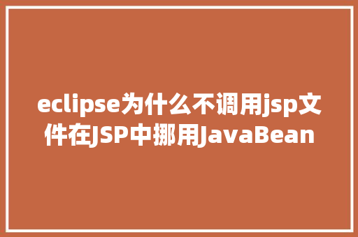 eclipse为什么不调用jsp文件在JSP中挪用JavaBean时该若何设置 RESTful API