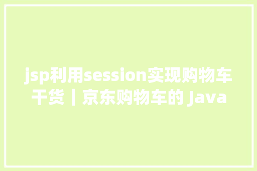 jsp利用session实现购物车干货｜京东购物车的 Java 架构实现及道理 CSS