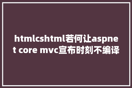 htmlcshtml若何让aspnet core mvc宣布时刻不编译cshtml视图 JavaScript