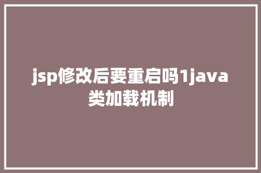 jsp修改后要重启吗1java类加载机制