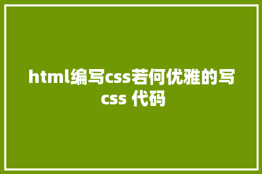 html编写css若何优雅的写 css 代码 Vue.js