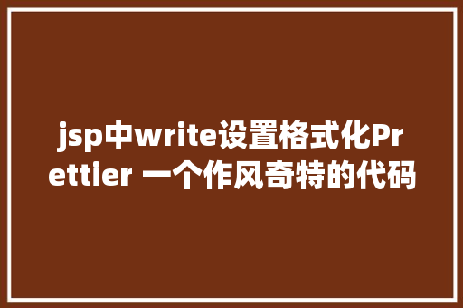 jsp中write设置格式化Prettier 一个作风奇特的代码格局化法式