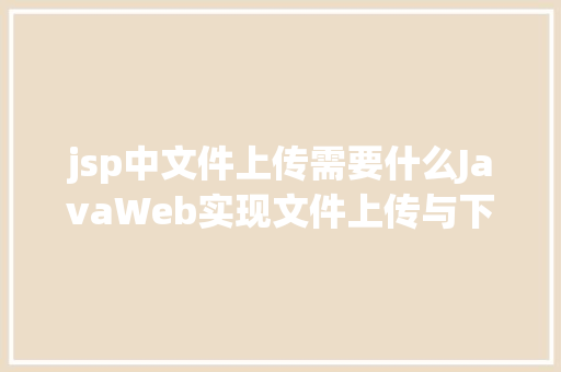 jsp中文件上传需要什么JavaWeb实现文件上传与下载 SQL