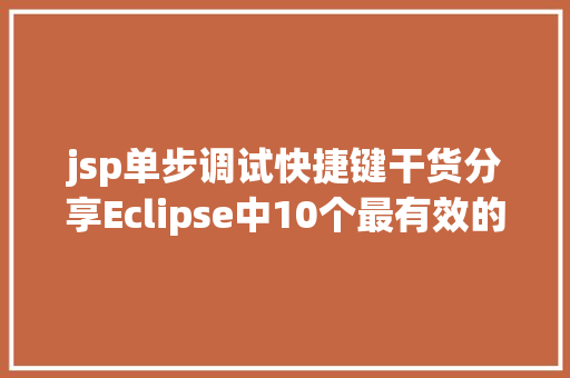 jsp单步调试快捷键干货分享Eclipse中10个最有效的快捷键组合