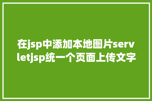 在jsp中添加本地图片servletjsp统一个页面上传文字图片并将图片地址保留到MYSQL JavaScript