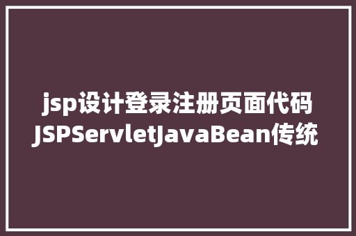 jsp设计登录注册页面代码JSPServletJavaBean传统方法实现简略单纯留言板制造注册登录留言 NoSQL