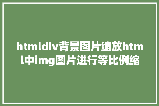 htmldiv背景图片缩放html中img图片进行等比例缩放的实例代码 Node.js