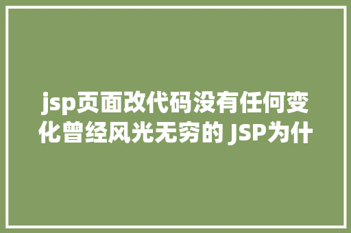 jsp页面改代码没有任何变化曾经风光无穷的 JSP为什么如今很少有人应用了 Webpack