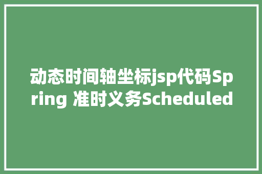 动态时间轴坐标jsp代码Spring 准时义务Scheduled 开辟具体图文 SQL