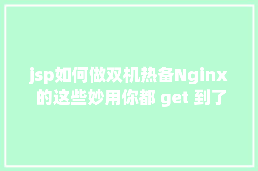 jsp如何做双机热备Nginx 的这些妙用你都 get 到了吗 RESTful API