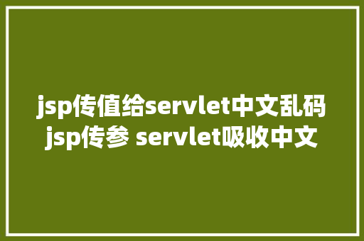 jsp传值给servlet中文乱码jsp传参 servlet吸收中文乱码问题 Vue.js