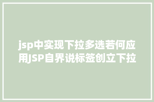 jsp中实现下拉多选若何应用JSP自界说标签创立下拉列表