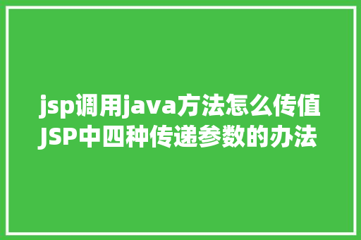 jsp调用java方法怎么传值JSP中四种传递参数的办法小我总结简略适用 GraphQL