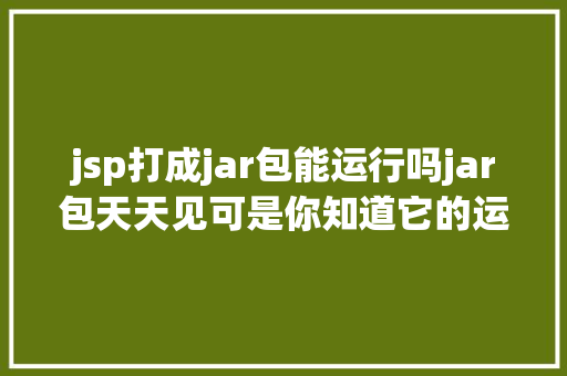 jsp打成jar包能运行吗jar包天天见可是你知道它的运行机制吗 CSS