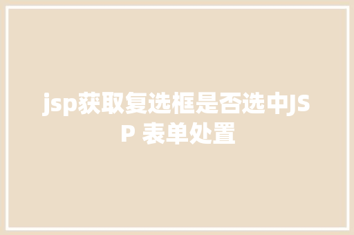 jsp获取复选框是否选中JSP 表单处置 Java