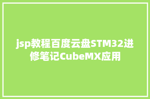 jsp教程百度云盘STM32进修笔记CubeMX应用 Ruby