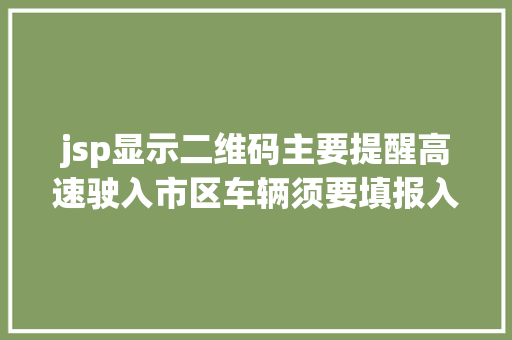 jsp显示二维码主要提醒高速驶入市区车辆须要填报入城信息填报方法进来看