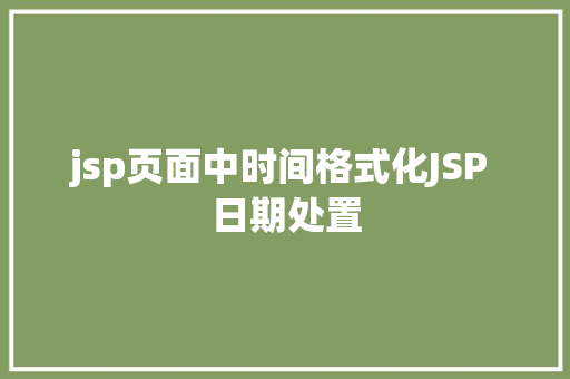 jsp页面中时间格式化JSP 日期处置 NoSQL