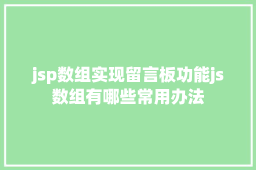 jsp数组实现留言板功能js数组有哪些常用办法