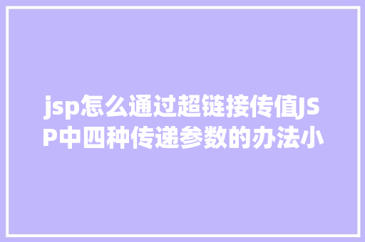 jsp怎么通过超链接传值JSP中四种传递参数的办法小我总结简略适用 React