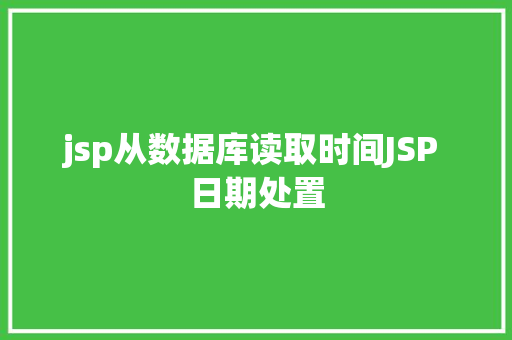 jsp从数据库读取时间JSP 日期处置 CSS