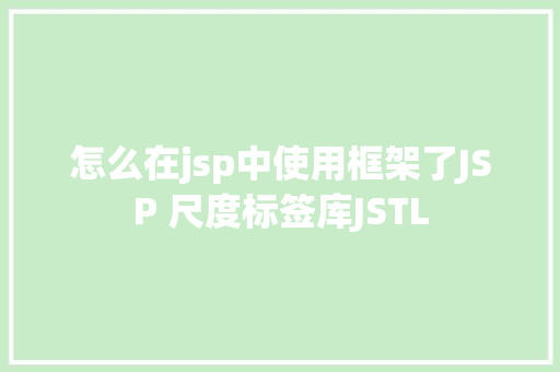 怎么在jsp中使用框架了JSP 尺度标签库JSTL AJAX